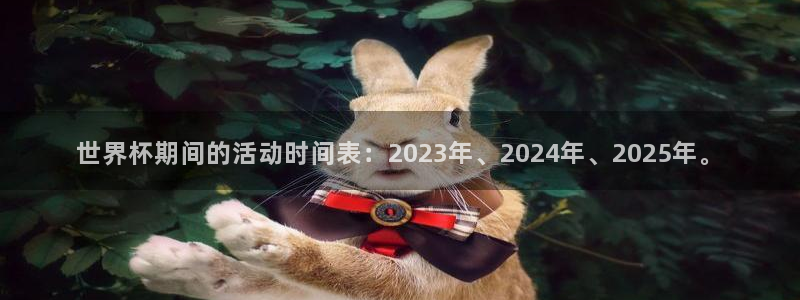 世界杯预选赛亚洲：世界杯期间的活动时间表：2023年、2024年、2025年。