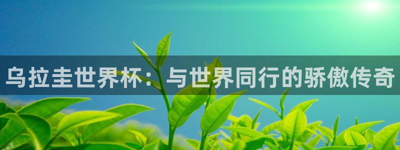 美洲杯直播：乌拉圭世界杯：与世界同行的骄傲传奇