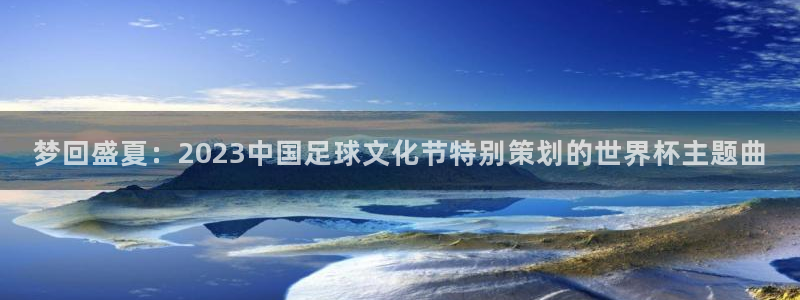 今年的世界杯：梦回盛夏：2023中国足球文化节特别策划的世界杯主题曲