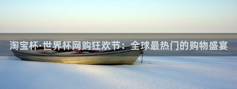 世界杯预选赛赛程表：淘宝杯·世界杯网购狂欢节：全球最热门的购物盛宴